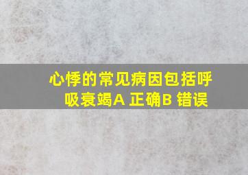 心悸的常见病因包括呼吸衰竭A 正确B 错误